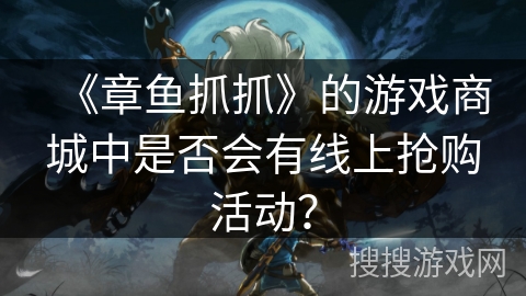 《章鱼抓抓》的游戏商城中是否会有线上抢购活动? 《章鱼抓抓》的游戏商城中是否会有线上抢购活动?