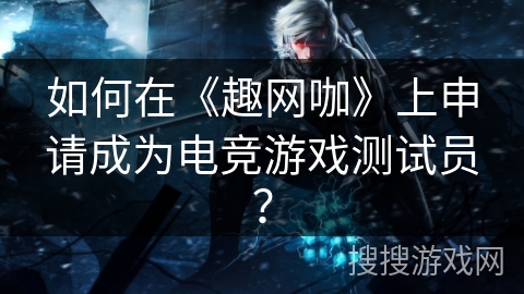 如何在《趣网咖》上申请成为电竞游戏测试员? 如何在《趣网咖》上申请成为电竞游戏测试员?