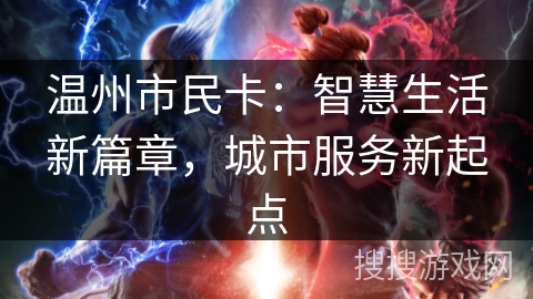 温州市民卡:智慧生活新篇章,城市服务新起点 温州市民卡:智慧生活新篇章,城市服务新起点