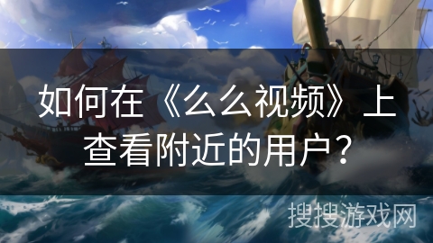 如何在《么么视频》上查看附近的用户? 如何在《么么视频》上查看附近的用户?