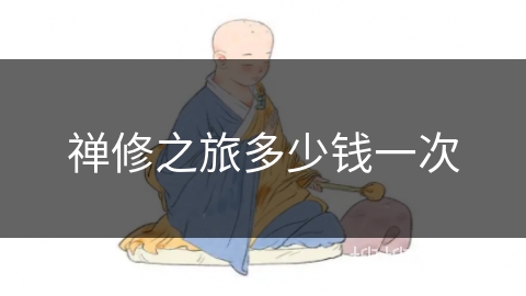 禅修之旅多少钱一次 禅修之旅多少钱一次