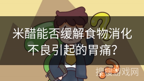 米醋能否缓解食物消化不良引起的胃痛？