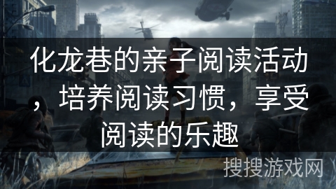 化龙巷的亲子阅读活动,培养阅读习惯,享受阅读的乐趣 化龙巷的亲子阅读活动,培养阅读习惯,享受阅读的乐趣