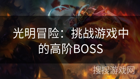 光明冒险:挑战游戏中的高阶BOSS 光明冒险:挑战游戏中的高阶BOSS