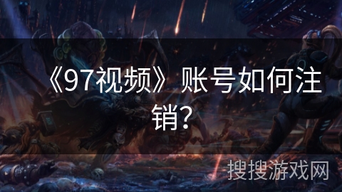 《97视频》账号如何注销？