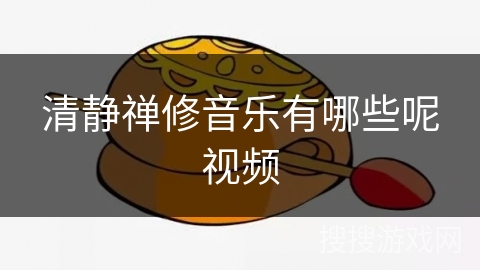 清静禅修音乐有哪些呢视频 清静禅修音乐有哪些呢视频