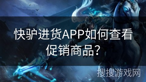 快驴进货APP如何查看促销商品? 快驴进货APP如何查看促销商品?