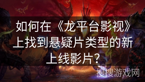 如何在《龙平台影视》上找到悬疑片类型的新上线影片? 如何在《龙平台影视》上找到悬疑片类型的新上线影片?