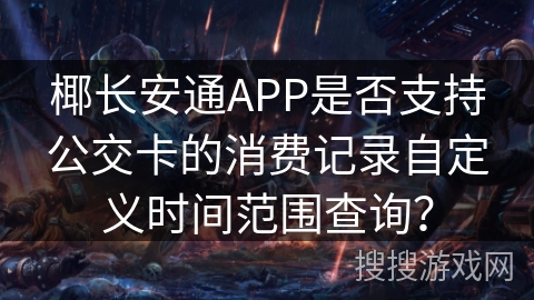椰长安通APP是否支持公交卡的消费记录自定义时间范围查询? 椰长安通APP是否支持公交卡的消费记录自定义时间范围查询?