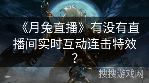 《月兔直播》有没有直播间实时互动连击特效？
