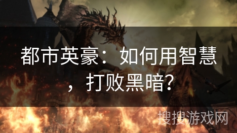都市英豪:如何用智慧,打败黑暗? 都市英豪:如何用智慧,打败黑暗?