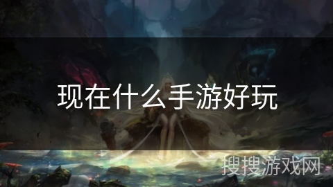 现在什么手游好玩 现在什么手游好玩