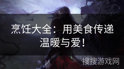 烹饪大全:用美食传递温暖与爱! 烹饪大全:用美食传递温暖与爱!