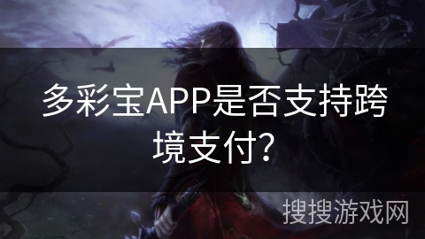 多彩宝APP是否支持跨境支付? 多彩宝APP是否支持跨境支付?