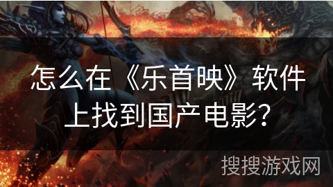 怎么在《乐首映》软件上找到国产电影？