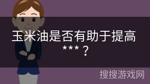玉米油是否有助于提高 *** ？