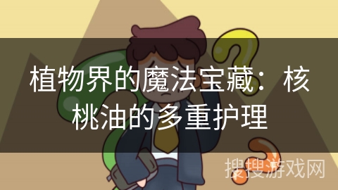 植物界的魔法宝藏：核桃油的多重护理