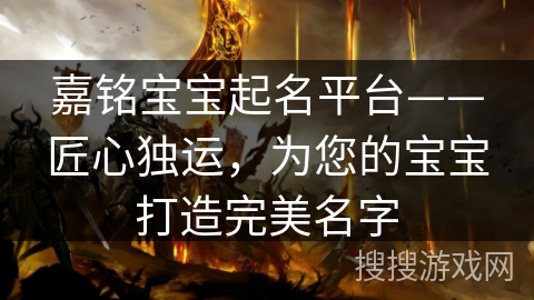 嘉铭宝宝起名平台——匠心独运,为您的宝宝打造完美名字 嘉铭宝宝起名平台——匠心独运,为您的宝宝打造完美名字