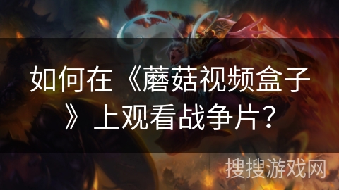 如何在《蘑菇视频盒子》上观看战争片? 如何在《蘑菇视频盒子》上观看战争片?