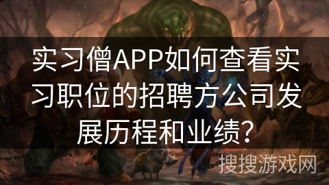 实习僧APP如何查看实习职位的招聘方公司发展历程和业绩？