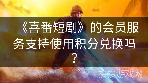 《喜番短剧》的会员服务支持使用积分兑换吗? 《喜番短剧》的会员服务支持使用积分兑换吗?