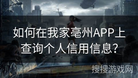 如何在我家亳州APP上查询个人信用信息? 如何在我家亳州APP上查询个人信用信息?