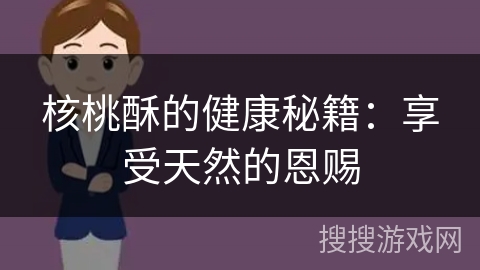 核桃酥的健康秘籍：享受天然的恩赐