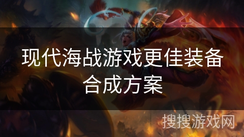 现代海战游戏更佳装备合成方案