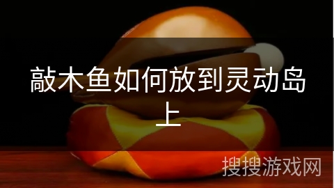 敲木鱼如何放到灵动岛上 敲木鱼如何放到灵动岛上