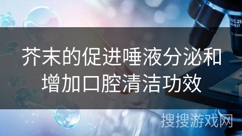 芥末的促进唾液分泌和增加口腔清洁功效