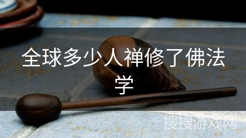 全球多少人禅修了佛法学 全球多少人禅修了佛法学