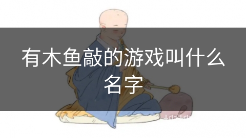 有木鱼敲的游戏叫什么名字 有木鱼敲的游戏叫什么名字