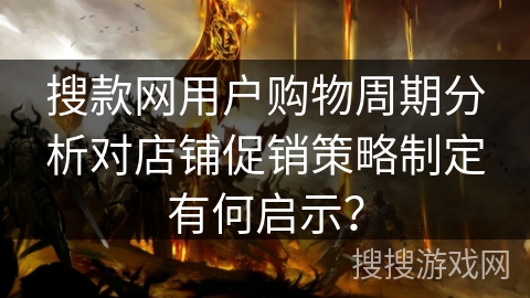 搜款网用户购物周期分析对店铺促销策略制定有何启示? 搜款网用户购物周期分析对店铺促销策略制定有何启示?