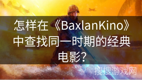 怎样在《BaxlanKino》中查找同一时期的经典电影? 怎样在《BaxlanKino》中查找同一时期的经典电影?