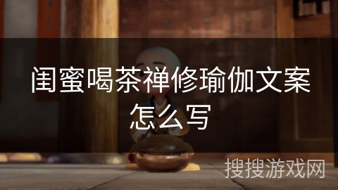 闺蜜喝茶禅修瑜伽文案怎么写 闺蜜喝茶禅修瑜伽文案怎么写