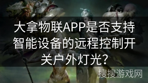 大拿物联APP是否支持智能设备的远程控制开关户外灯光? 大拿物联APP是否支持智能设备的远程控制开关户外灯光?