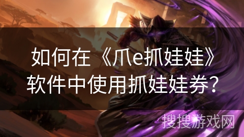 如何在《爪e抓娃娃》软件中使用抓娃娃券? 如何在《爪e抓娃娃》软件中使用抓娃娃券?