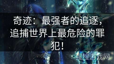 奇迹:最强者的追逐,追捕世界上最危险的罪犯! 奇迹:最强者的追逐,追捕世界上最危险的罪犯!
