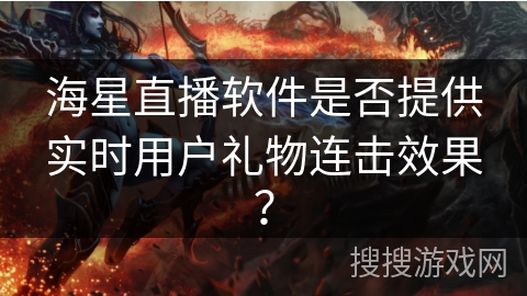 海星直播软件是否提供实时用户礼物连击效果? 海星直播软件是否提供实时用户礼物连击效果?