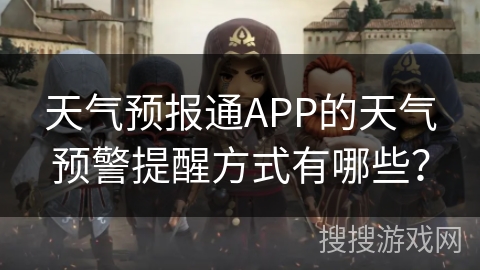 天气预报通APP的天气预警提醒方式有哪些? 天气预报通APP的天气预警提醒方式有哪些?