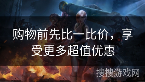 购物前先比一比价,享受更多超值优惠 购物前先比一比价,享受更多超值优惠