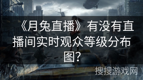 《月兔直播》有没有直播间实时观众等级分布图? 《月兔直播》有没有直播间实时观众等级分布图?