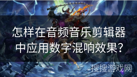 怎样在音频音乐剪辑器中应用数字混响效果? 怎样在音频音乐剪辑器中应用数字混响效果?