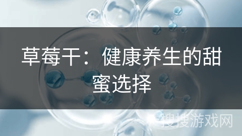 草莓干:健康养生的甜蜜选择