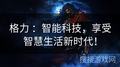 格力 ：智能科技，享受智慧生活新时代！
