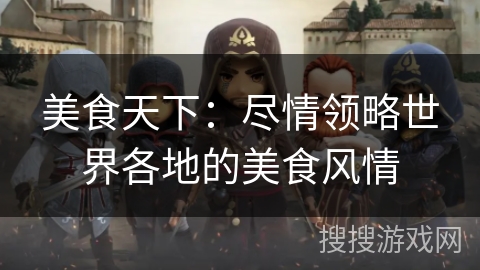 美食天下:尽情领略世界各地的美食风情 美食天下:尽情领略世界各地的美食风情