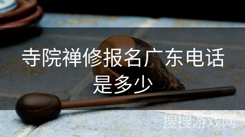 寺院禅修报名广东电话是多少 寺院禅修报名广东电话是多少