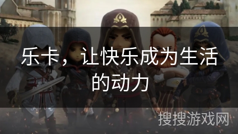 乐卡,让快乐成为生活的动力 乐卡,让快乐成为生活的动力