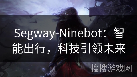 Segway-Ninebot:智能出行,科技引领未来 Segway-Ninebot:智能出行,科技引领未来