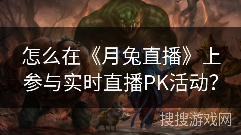 怎么在《月兔直播》上参与实时直播PK活动？